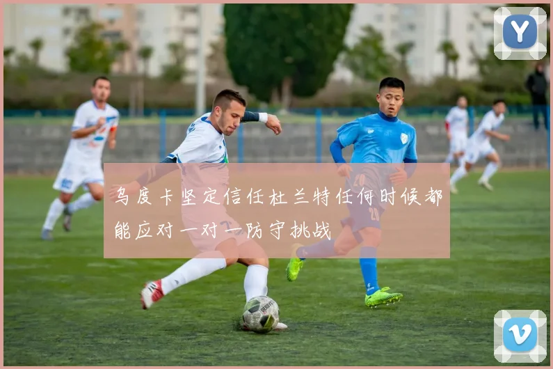 乌度卡坚定信任杜兰特任何时候都能应对一对一防守挑战