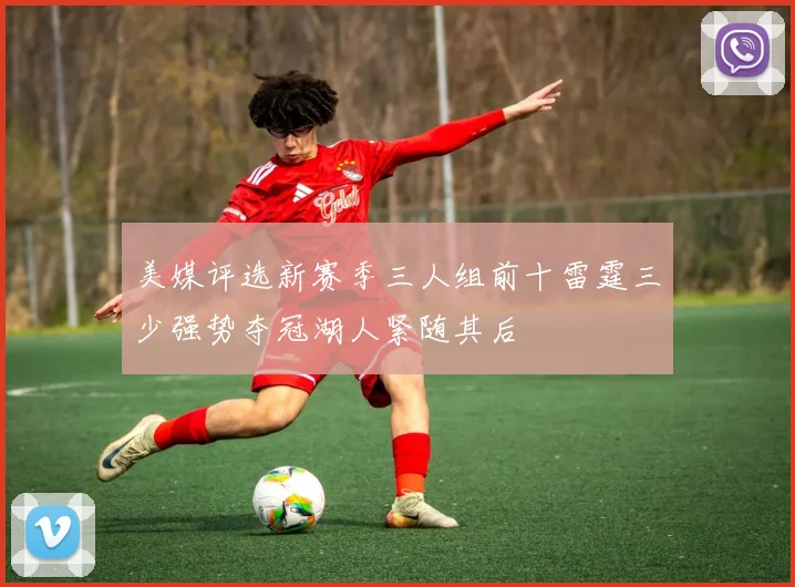 美媒评选新赛季三人组前十雷霆三少强势夺冠湖人紧随其后