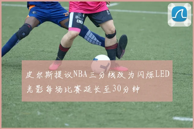 皮尔斯提议NBA三分线改为闪烁LED光影每场比赛延长至30分钟