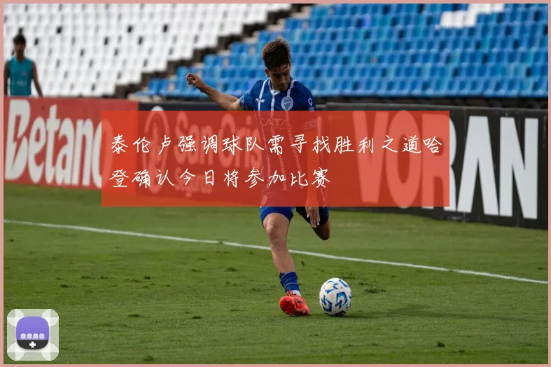 泰伦卢强调球队需寻找胜利之道哈登确认今日将参加比赛