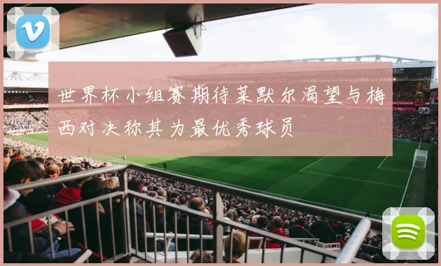 世界杯小组赛期待莱默尔渴望与梅西对决称其为最优秀球员