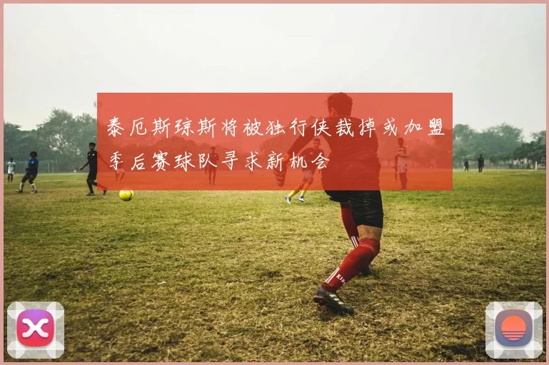 泰厄斯琼斯将被独行侠裁掉或加盟季后赛球队寻求新机会