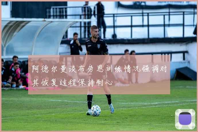 阿德尔曼谈布劳恩训练情况强调对其恢复过程保持耐心
