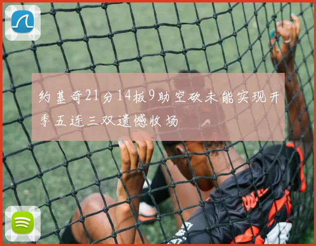 约基奇21分14板9助空砍未能实现开季五连三双遗憾收场